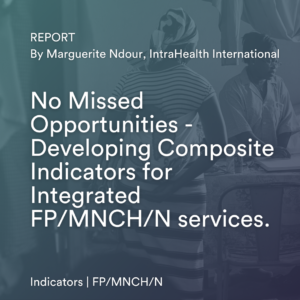 No Missed Opportunities – Developing Composite Indicators for Integrated FP/MNCH/N services.