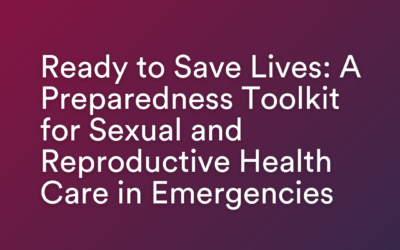 Ready to Save Lives: A Preparedness Toolkit for Sexual and Reproductive Health Care in Emergencies